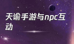 天谕手游与npc互动