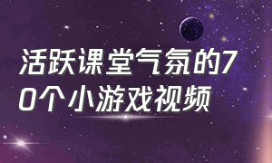 活跃课堂气氛的70个小游戏视频