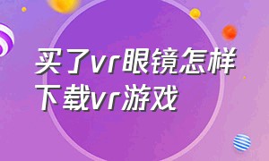 买了vr眼镜怎样下载vr游戏