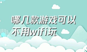 哪几款游戏可以不用wifi玩（哪些游戏不用wifi和流量就可以玩）