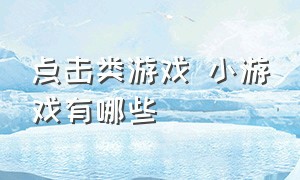 点击类游戏 小游戏有哪些（点击类游戏 小游戏有哪些软件）