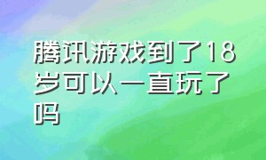 腾讯游戏到了18岁可以一直玩了吗