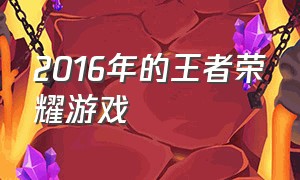 2016年的王者荣耀游戏（王者荣耀2015年游戏介绍）