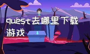 quest去哪里下载游戏