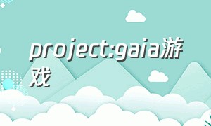 project:gaia游戏
