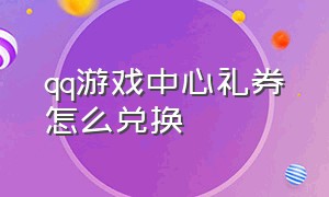 qq游戏中心礼券怎么兑换