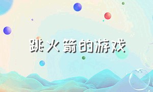 跳火箭的游戏（跳火箭的游戏有哪些）