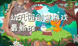 幼儿园创意游戏最新的（新颖有趣的幼儿园游戏）