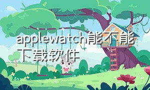 applewatch能不能下载软件