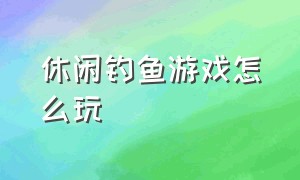 休闲钓鱼游戏怎么玩