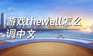 游戏thewall怎么调中文