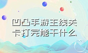 凹凸手游主线关卡打完能干什么