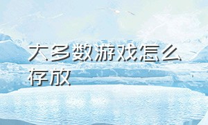 大多数游戏怎么存放（大多数游戏怎么存放物品）