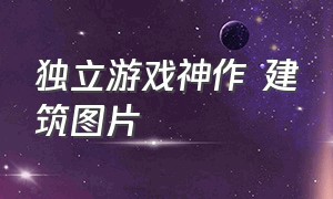 独立游戏神作 建筑图片（单机经典建筑游戏大全）