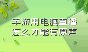 手游用电脑直播怎么才能有原声