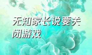 无知家长说要关闭游戏