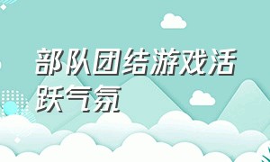 部队团结游戏活跃气氛