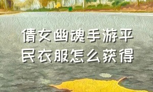 倩女幽魂手游平民衣服怎么获得（倩女幽魂手游官方正版下载）