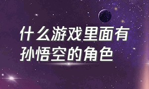 什么游戏里面有孙悟空的角色