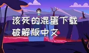 该死的混蛋下载破解版中文（该死的混蛋官方正版下载破解版）