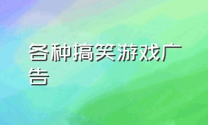 各种搞笑游戏广告（搞笑信息流创意游戏广告）