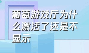 葡萄游戏厅为什么激活了还是不显示