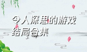 令人深思的游戏结局合集