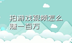 拍游戏视频怎么赚一百万