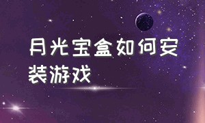 月光宝盒如何安装游戏（月光宝盒10s怎么装游戏）