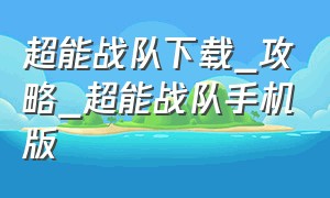 超能战队下载_攻略_超能战队手机版（超能战队手游下载官网）