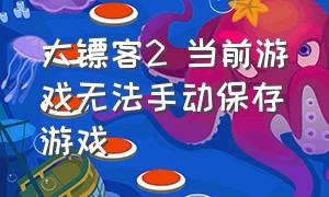 大镖客2 当前游戏无法手动保存游戏