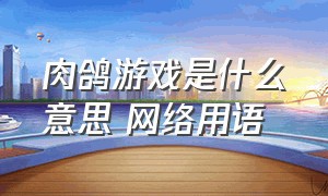 肉鸽游戏是什么意思 网络用语