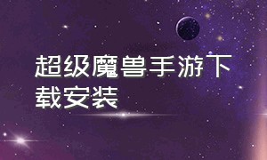 超级魔兽手游下载安装（魔兽手游安卓免费预约下载）