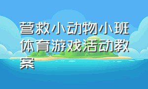 营救小动物小班体育游戏活动教案