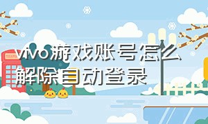 vivo游戏账号怎么解除自动登录