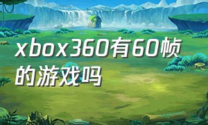 xbox360有60帧的游戏吗