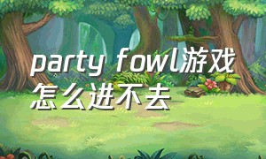 party fowl游戏怎么进不去