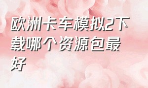 欧洲卡车模拟2下载哪个资源包最好