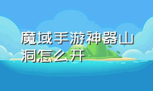 魔域手游神器山洞怎么开