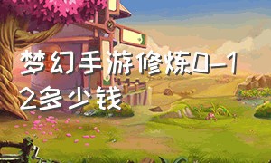 梦幻手游修炼0-12多少钱