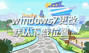 windows7更改默认下载位置