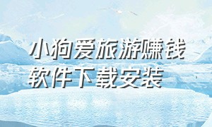 小狗爱旅游赚钱软件下载安装