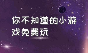 你不知道的小游戏免费玩