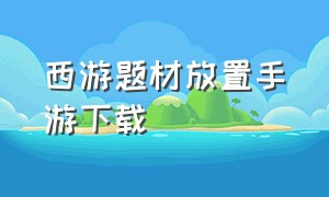 西游题材放置手游下载