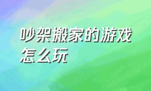 吵架搬家的游戏怎么玩