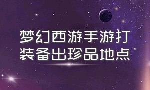 梦幻西游手游打装备出珍品地点