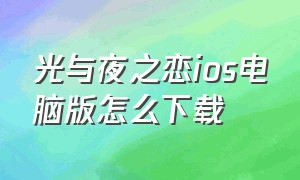 光与夜之恋ios电脑版怎么下载