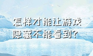 怎样才能让游戏隐藏不能看到?