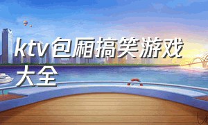 ktv包厢搞笑游戏大全