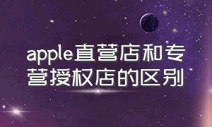 apple直营店和专营授权店的区别